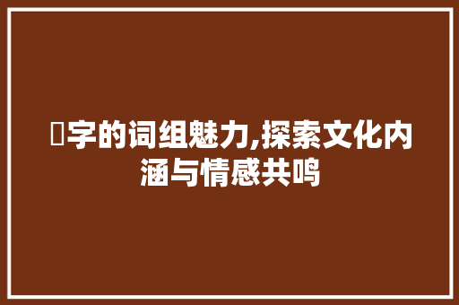 喆字的词组魅力,探索文化内涵与情感共鸣