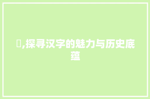 嗱,探寻汉字的魅力与历史底蕴