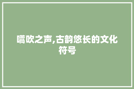 嚆吹之声,古韵悠长的文化符号