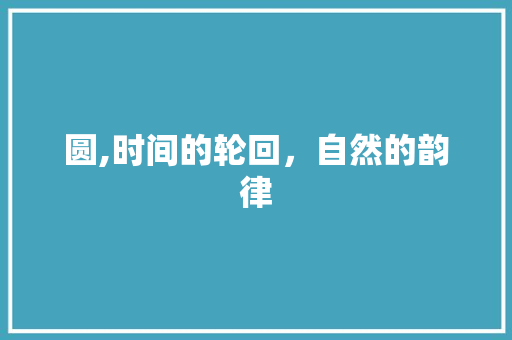 圆,时间的轮回，自然的韵律