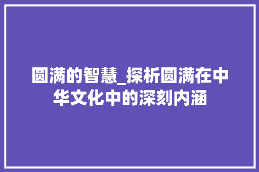 圆满的智慧_探析圆满在中华文化中的深刻内涵 工作类