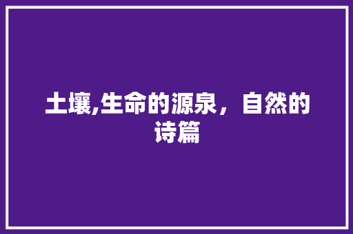 土壤,生命的源泉，自然的诗篇