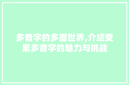 多音字的多面世界,介绍受累多音字的魅力与挑战 采访稿