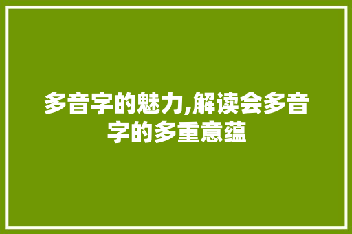 多音字的魅力,解读会多音字的多重意蕴 商业文稿