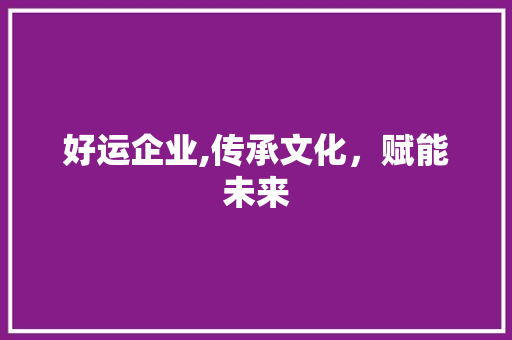 好运企业,传承文化，赋能未来