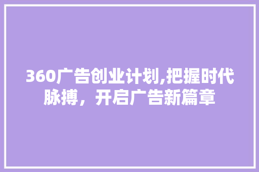 360广告创业计划,把握时代脉搏，开启广告新篇章