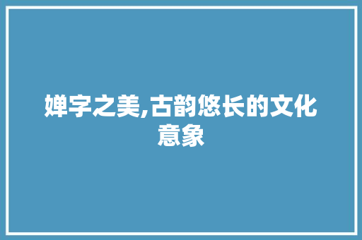 婵字之美,古韵悠长的文化意象