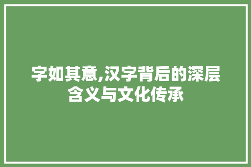 字如其意,汉字背后的深层含义与文化传承