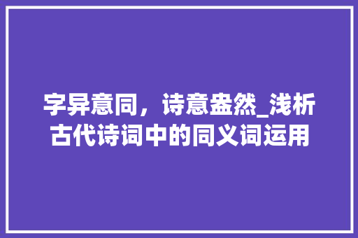 字异意同，诗意盎然_浅析古代诗词中的同义词运用