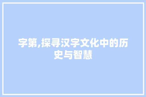 字第,探寻汉字文化中的历史与智慧