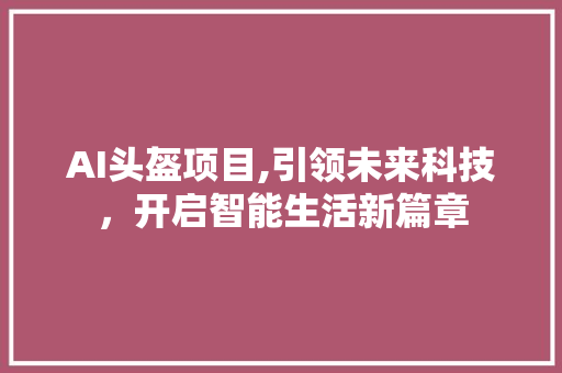 AI头盔项目,引领未来科技，开启智能生活新篇章