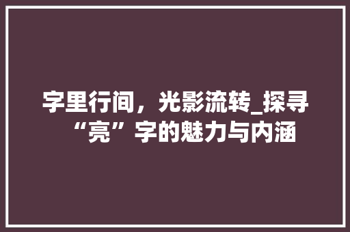 字里行间，光影流转_探寻“亮”字的魅力与内涵