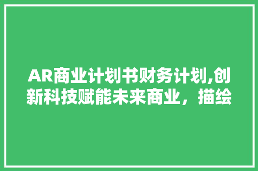 AR商业计划书财务计划,创新科技赋能未来商业，描绘盈利蓝图