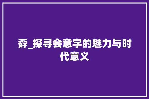 孬_探寻会意字的魅力与时代意义