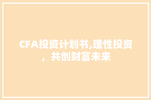 CFA投资计划书,理性投资，共创财富未来