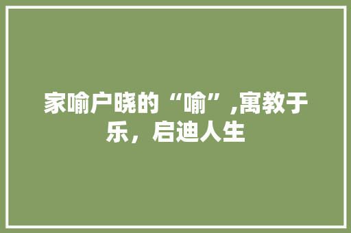 家喻户晓的“喻”,寓教于乐，启迪人生 生活随笔