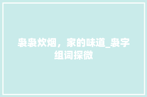 袅袅炊烟，家的味道_袅字组词探微