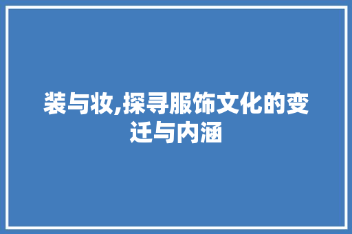装与妆,探寻服饰文化的变迁与内涵