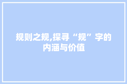 规则之规,探寻“规”字的内涵与价值