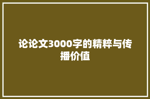 论论文3000字的精粹与传播价值