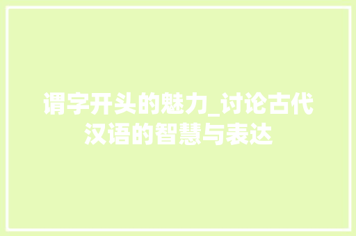 谓字开头的魅力_讨论古代汉语的智慧与表达