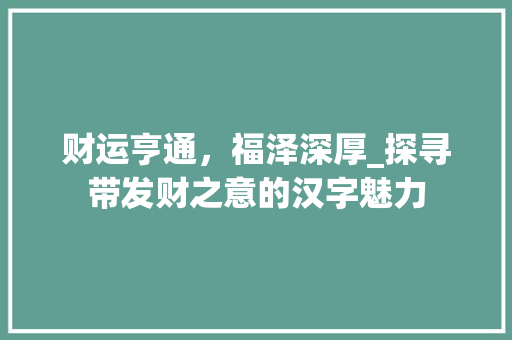 财运亨通，福泽深厚_探寻带发财之意的汉字魅力