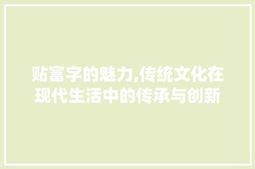 贴富字的魅力,传统文化在现代生活中的传承与创新