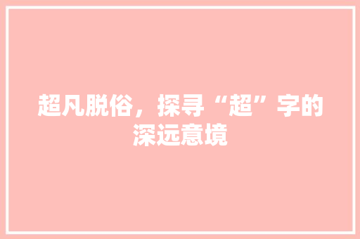 超凡脱俗，探寻“超”字的深远意境