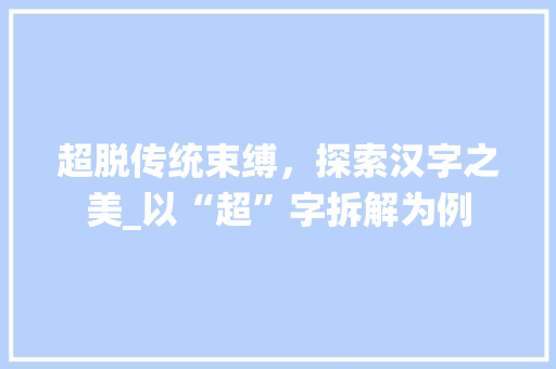 超脱传统束缚，探索汉字之美_以“超”字拆解为例