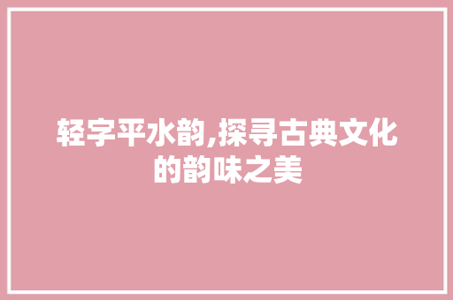 轻字平水韵,探寻古典文化的韵味之美