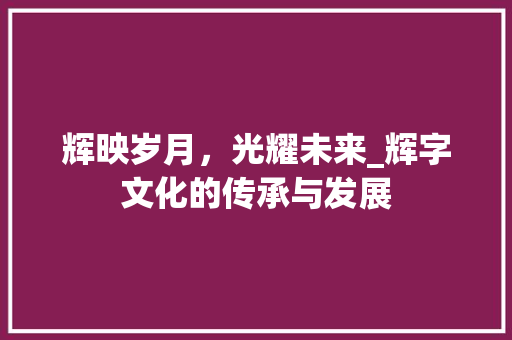 辉映岁月，光耀未来_辉字文化的传承与发展