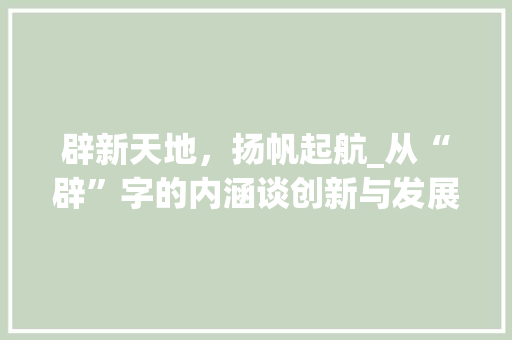 辟新天地，扬帆起航_从“辟”字的内涵谈创新与发展