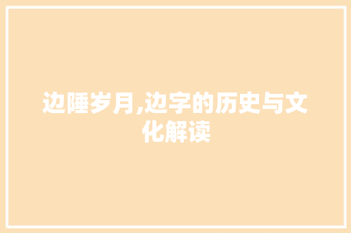 边陲岁月,边字的历史与文化解读