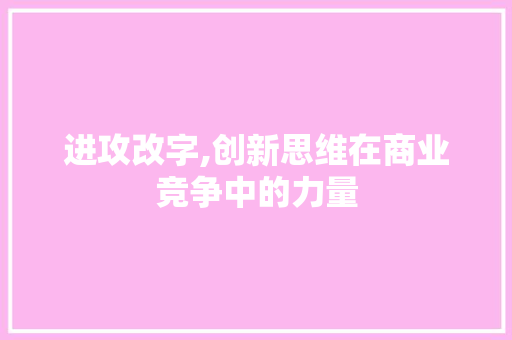 进攻改字,创新思维在商业竞争中的力量