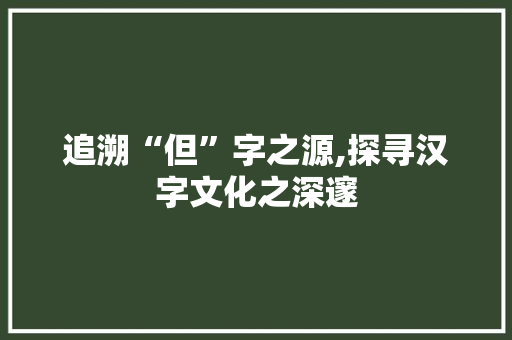 追溯“但”字之源,探寻汉字文化之深邃
