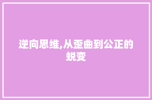 逆向思维,从歪曲到公正的蜕变