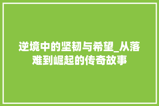 逆境中的坚韧与希望_从落难到崛起的传奇故事