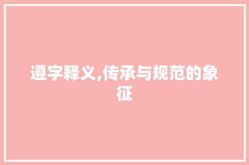 遵字释义,传承与规范的象征 生活类