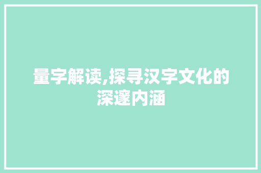 量字解读,探寻汉字文化的深邃内涵 生活随笔