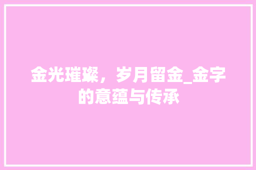 金光璀璨，岁月留金_金字的意蕴与传承