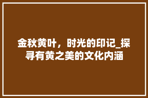 金秋黄叶，时光的印记_探寻有黄之美的文化内涵
