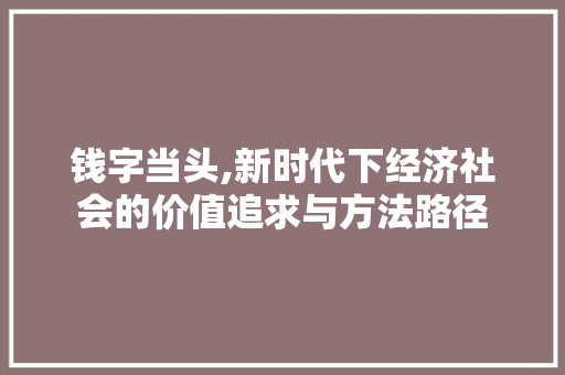 钱字当头,新时代下经济社会的价值追求与方法路径