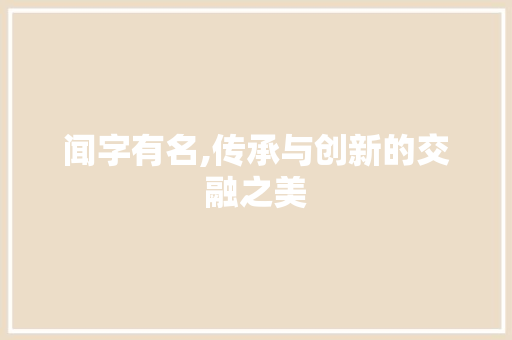 闻字有名,传承与创新的交融之美 生活感悟