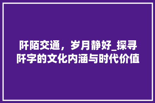 阡陌交通，岁月静好_探寻阡字的文化内涵与时代价值