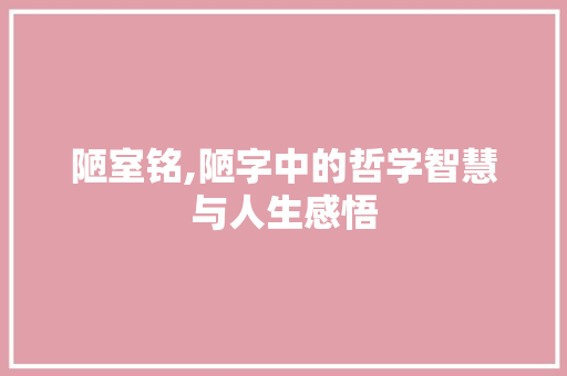 陋室铭,陋字中的哲学智慧与人生感悟