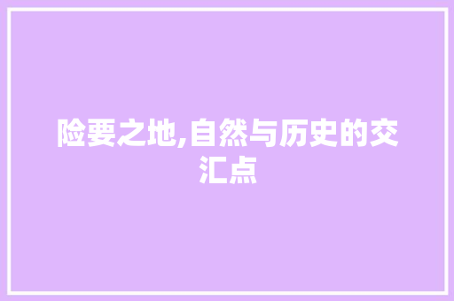 险要之地,自然与历史的交汇点 生活随笔