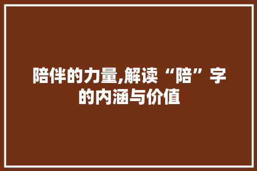 陪伴的力量,解读“陪”字的内涵与价值