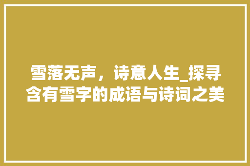 雪落无声，诗意人生_探寻含有雪字的成语与诗词之美 商业文稿