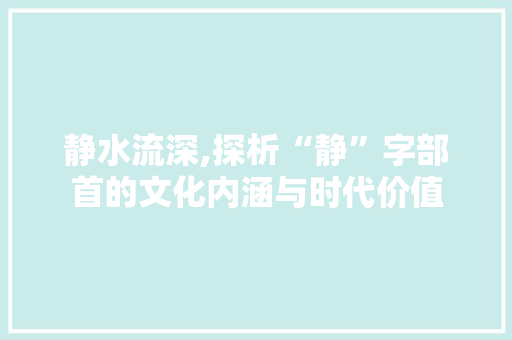 静水流深,探析“静”字部首的文化内涵与时代价值