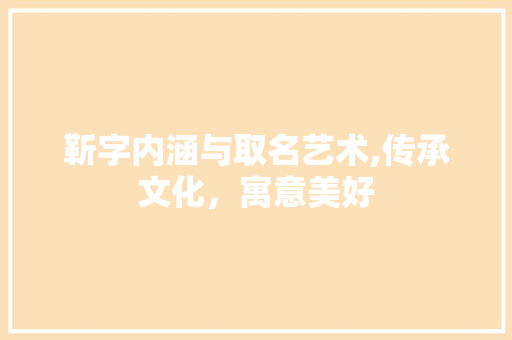 靳字内涵与取名艺术,传承文化，寓意美好